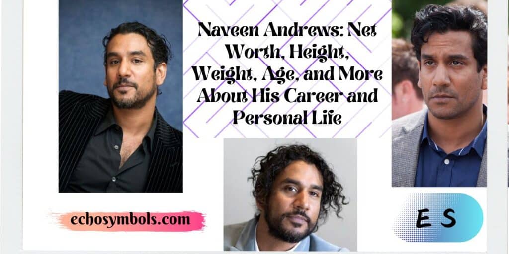 Naveen Andrews: Net Worth, Height, Weight, Age, and More About His Career and Personal Life