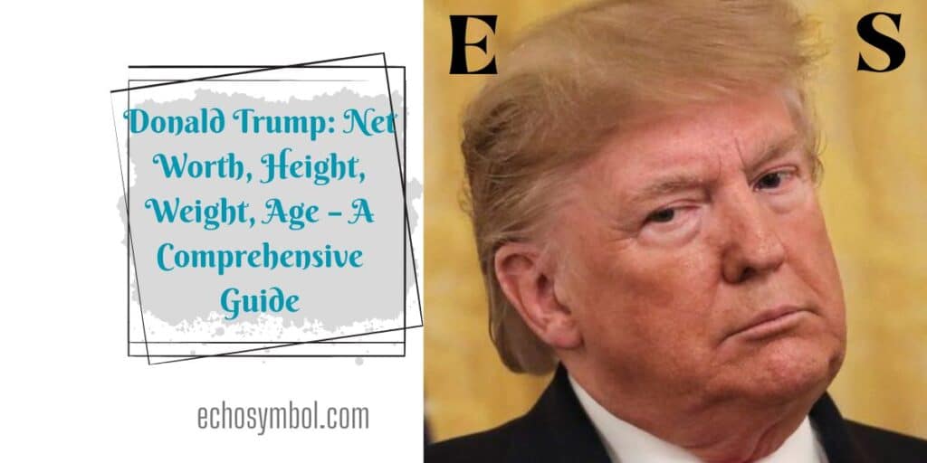 Donald Trump: Net Worth, Height, Weight, Age – A Comprehensive Guide